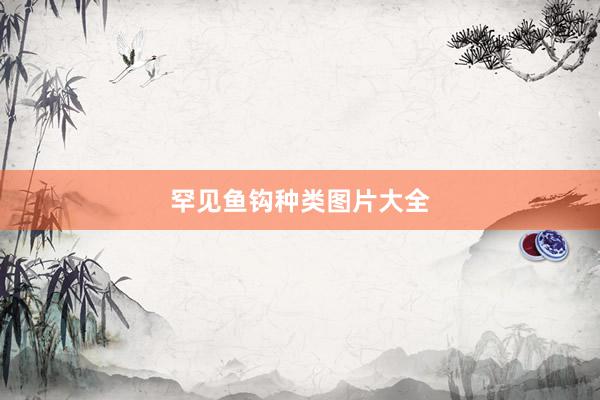 罕见鱼钩种类图片大全