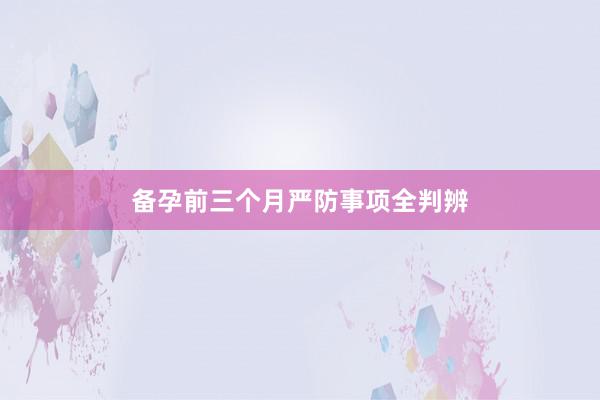 备孕前三个月严防事项全判辨