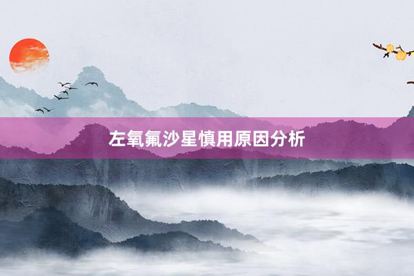 左氧氟沙星慎用原因分析