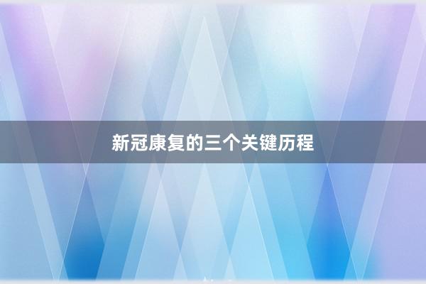 新冠康复的三个关键历程
