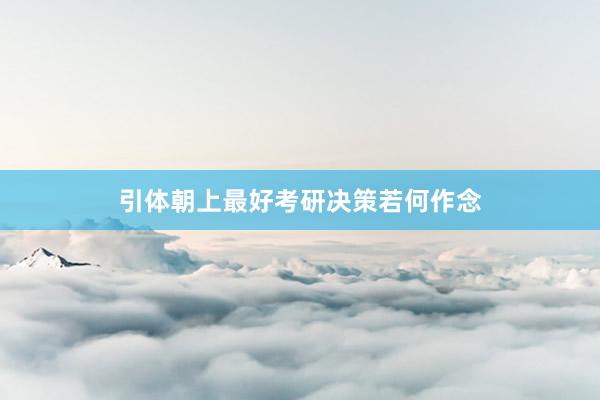 引体朝上最好考研决策若何作念
