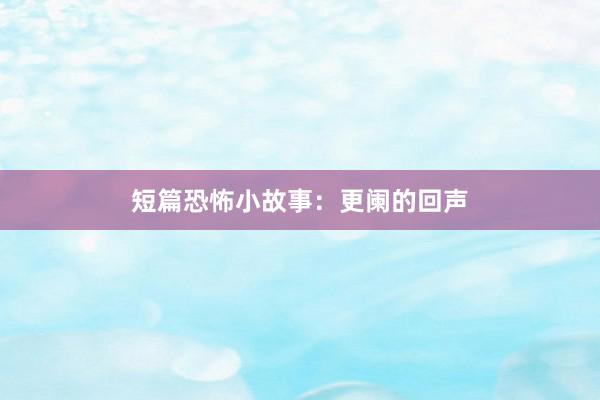 短篇恐怖小故事：更阑的回声