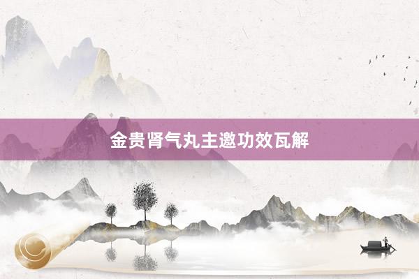 金贵肾气丸主邀功效瓦解